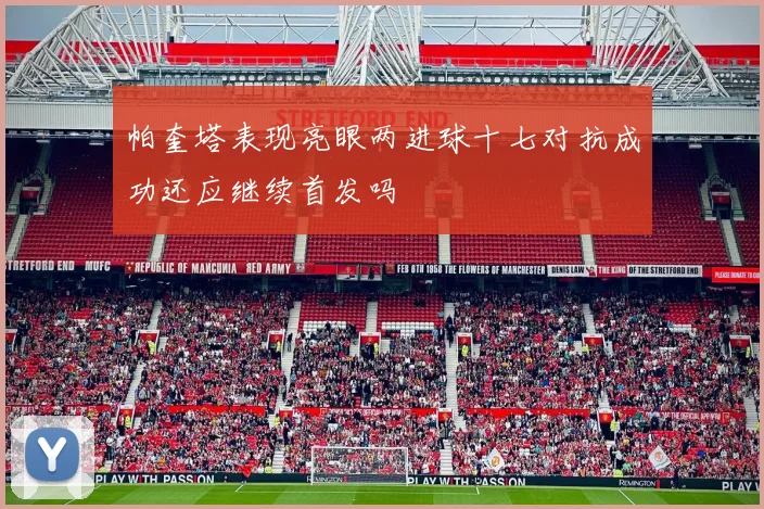 帕奎塔表现亮眼两进球十七对抗成功还应继续首发吗