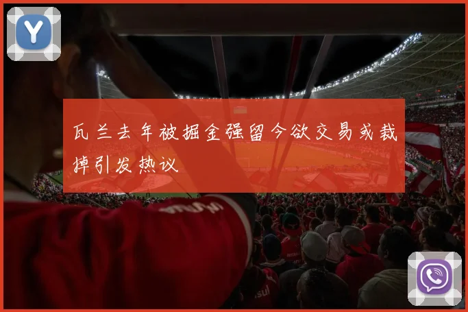 瓦兰去年被掘金强留今欲交易或裁掉引发热议