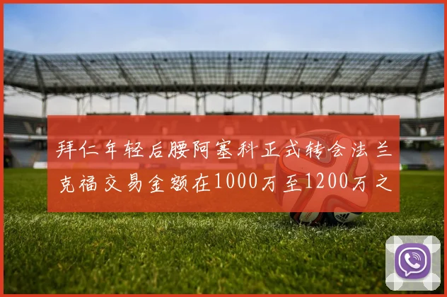 拜仁年轻后腰阿塞科正式转会法兰克福交易金额在1000万至1200万之间
