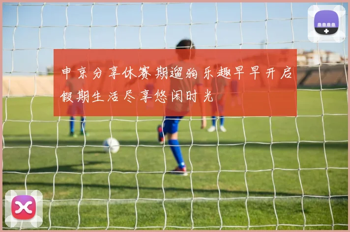 申京分享休赛期遛狗乐趣早早开启假期生活尽享悠闲时光