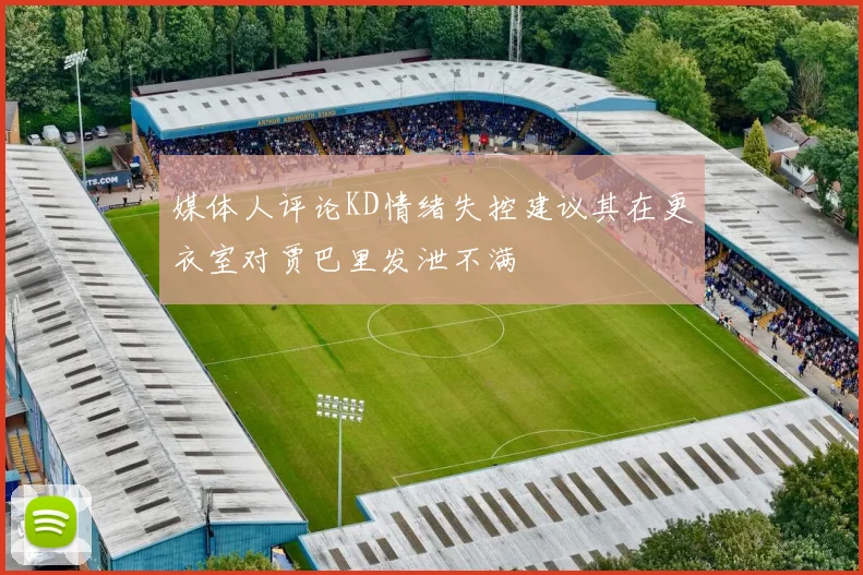 媒体人评论KD情绪失控建议其在更衣室对贾巴里发泄不满