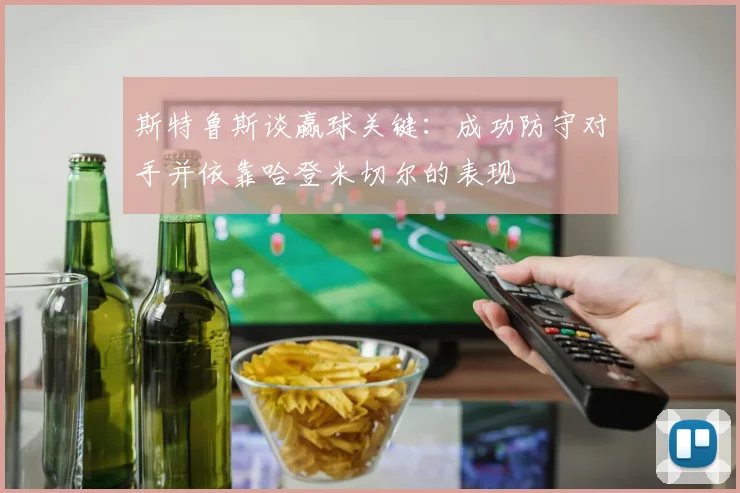 斯特鲁斯谈赢球关键：成功防守对手并依靠哈登米切尔的表现
