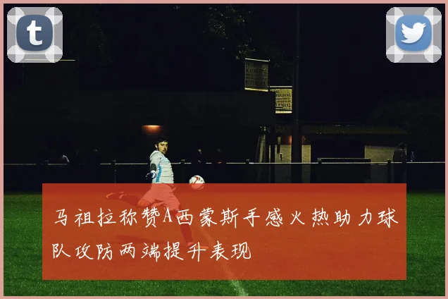 马祖拉称赞A西蒙斯手感火热助力球队攻防两端提升表现