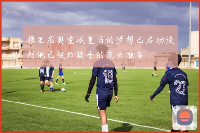 穆里尼奥重返皇马的梦想已启动谈判他已做好接手的充分准备