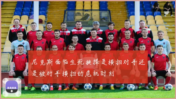 尼克斯面临生死抉择是横扫对手还是被对手横扫的危机时刻