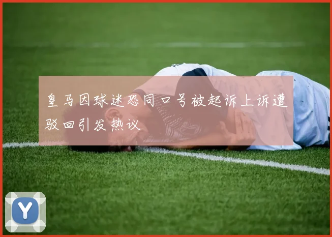 皇马因球迷恐同口号被起诉上诉遭驳回引发热议